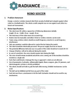 ROBO SOCCER 1. Problem Statement Design a wired or wireless manual robot that can play football and compete against other robot in a football match. The robots would compete one‐on‐one against each other in a