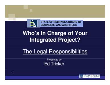 STATE OF NEBRASKA BOARD OF ENGINEERS AND ARCHITECS Who’s In Charge of Your Integrated Project? The Legal Responsibilities