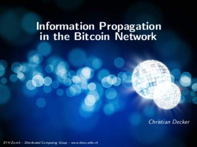 Information Propagation in the Bitcoin Network Christian Decker  ETH Zurich – Distributed Computing Group – www.disco.ethz.ch
