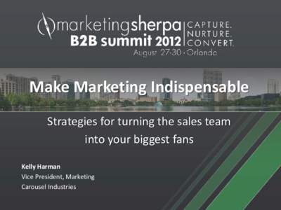 Make Marketing Indispensable Strategies for turning the sales team into your biggest fans Kelly Harman Vice President, Marketing Carousel Industries