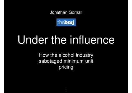 Jonathan Gornall  Under the influence How the alcohol industry sabotaged minimum unit pricing
