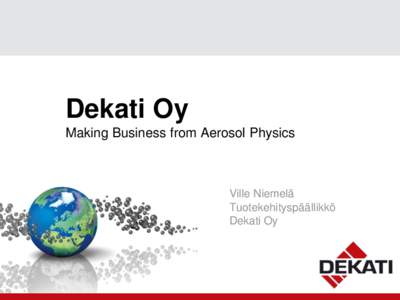 Dekati Oy Making Business from Aerosol Physics Ville Niemelä Tuotekehityspäällikkö Dekati Oy