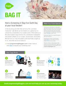 Host a Screening of Bag It on Earth Day at your local theater! In this touching and often flat-out-funny film, we follow “everyman” Jeb Berrier as he embarks on a global tour to unravel the complexities of our plasti