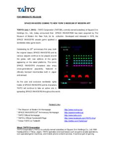 FOR IMMEDIATE RELEASE  SPACE INVADERS COMING TO NEW YORK’S MUSEUM OF MODERN ART TOKYO (July 1, 2013) – TAITO Corporation (TAITO®), a wholly-owned subsidiary of Square Enix Holdings Co., Ltd., today announced that