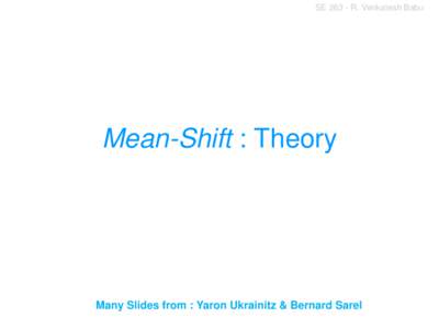 SER. Venkatesh Babu  Mean-Shift : Theory Many Slides from : Yaron Ukrainitz & Bernard Sarel