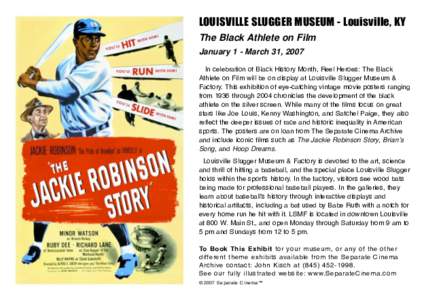 LOUISVILLE SLUGGER MUSEUM - Louisville, KY The Black Athlete on Film January 1 - March 31, 2007 In celebration of Black History Month, Reel Heroes: The Black Athlete on Film will be on display at Louisville Slugger Museu