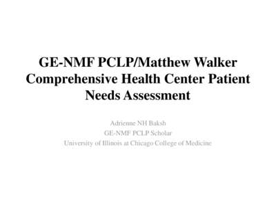 GE-NMF PCLP/Matthew Walker Comprehensive Health Center Patient Needs Assessment Adrienne NH Baksh GE-NMF PCLP Scholar University of Illinois at Chicago College of Medicine