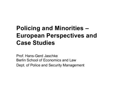 Policing and Minorities – European Perspectives and Case Studies Prof. Hans-Gerd Jaschke Berlin School of Economics and Law Dept. of Police and Security Management