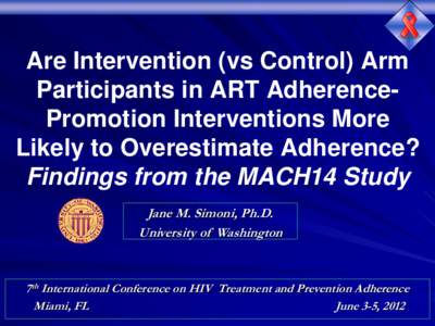 Are Intervention (vs Control) Arm Participants in ART AdherencePromotion Interventions More Likely to Overestimate Adherence? Findings from the MACH14 Study Jane M. Simoni, Ph.D. University of Washington