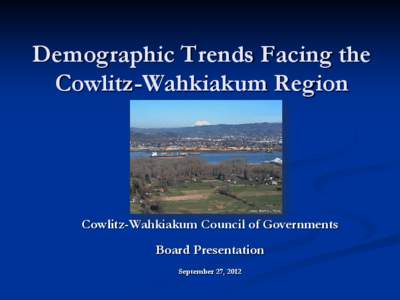 Demographic Trends Facing the Cowlitz-Wahkiakum Region Cowlitz-Wahkiakum Council of Governments Board Presentation September 27, 2012