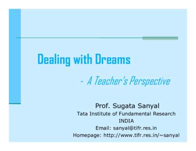 Dealing with Dreams - A Teacher’s Perspective Prof. Sugata Sanyal Tata Institute of Fundamental Research INDIA Email: 