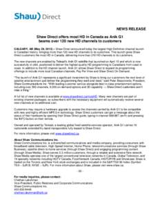 NEWS RELEASE Shaw Direct offers most HD in Canada as Anik G1 beams over 120 new HD channels to customers CALGARY, AB (May 29, 2013) – Shaw Direct announced today the largest High Definition channel launch in Canadian h