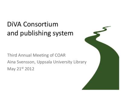 DiVA Consortium and publishing system Third Annual Meeting of COAR Aina Svensson, Uppsala University Library May 21st 2012