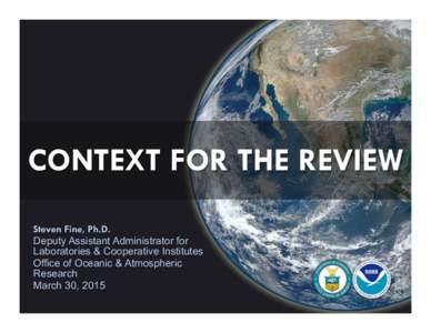 CONTEXT FOR THE REVIEW Steven Fine, Ph.D. Deputy Assistant Administrator for Laboratories & Cooperative Institutes Office of Oceanic & Atmospheric Research