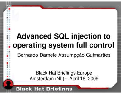 Advanced SQL injection to operating system full control Bernardo Damele Assumpção Guimarães Black Hat Briefings Europe Amsterdam (NL) – April 16, 2009