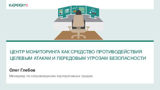 ЦЕНТР МОНИТОРИНГА КАК СРЕДСТВО ПРОТИВОДЕЙСТВИЯ ЦЕЛЕВЫМ АТАКАМ И ПЕРЕДОВЫМ УГРОЗАМ БЕЗОПАСНОСТИ Олег Глебов Менеджер п