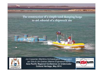 The construction of a simple sand dumping barge to aid reburial of a shipwreck site Jon Carpenter (Maritime Archaeological Conservator) Jan Dols & Jim Grehan (Marine Engineers/Fitters) Asia-Pacific Regional Conference on
