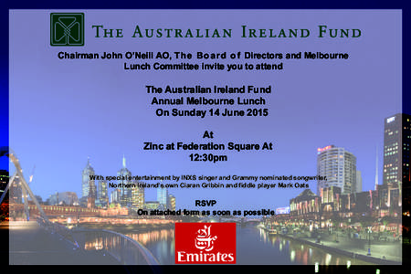 Chairman John O’Neill AO, T h e B o a r d o f Directors and Melbourne Lunch Committee invite you to attend The Australian Ireland Fund Annual Melbourne Lunch On Sunday 14 June 2015