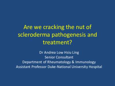 Are we cracking the nut of scleroderma pathogenesis and treatment? Dr Andrea Low Hsiu Ling Senior Consultant Department of Rheumatology & Immunology