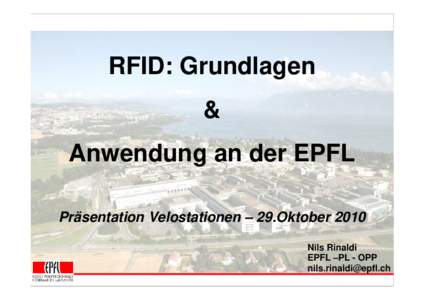 RFID: Grundlagen & Anwendung an der EPFL Präsentation Velostationen – 29.Oktober 2010 Nils Rinaldi EPFL –PL - OPP