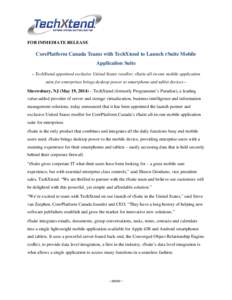 FOR IMMEDIATE RELEASE  CorePlatform Canada Teams with TechXtend to Launch rSuite Mobile Application Suite – TechXtend appointed exclusive United States reseller; rSuite all-in-one mobile application suite for enterpris