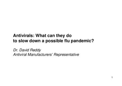 Antivirals: What can they do to slow down a possible flu pandemic? Dr. David Reddy Antiviral Manufacturers’ Representative  1