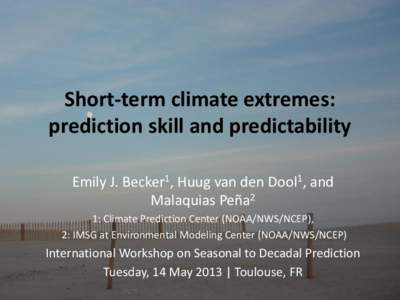 Short-term climate extremes: prediction skill and predictability Emily J. Becker1, Huug van den Dool1, and Malaquias Peña2 1: Climate Prediction Center (NOAA/NWS/NCEP), 2: IMSG at Environmental Modeling Center (NOAA/NWS
