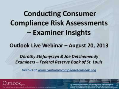 Conducting Consumer Compliance Risk Assessments – Examiner Insights Outlook Live Webinar – August 20, 2013 Dorothy Stefanyszyn & Joe Detchemendy Examiners – Federal Reserve Bank of St. Louis