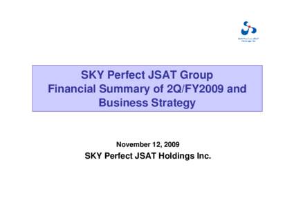 SKY Perfect JSAT Group Financial Summary of 2Q/FY2009 and Business Strategy November 12, 2009