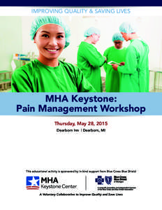 IMPROVING QUALITY & SAVING LIVES  MHA Keystone: Pain Management Workshop Thursday, May 28, 2015 Dearborn Inn | Dearborn, MI