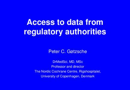 Access to data from regulatory authorities Peter C. Gøtzsche DrMedSci, MD, MSc Professor and director The Nordic Cochrane Centre, Rigshospitalet,