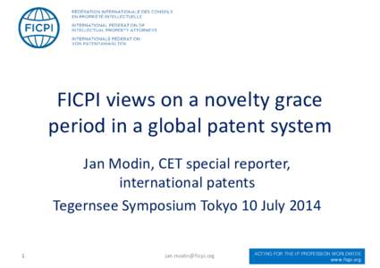 FICPI views on a novelty grace period in a global patent system Jan Modin, CET special reporter, international patents Tegernsee Symposium Tokyo 10 July[removed]