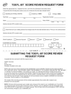 TOEFL iBT SCORE REVIEW REQUEST FORM ® Check the appropriate box, complete the form, and follow the submission instructions below. I request that the following test section scores be reviewed for the test date indicated 