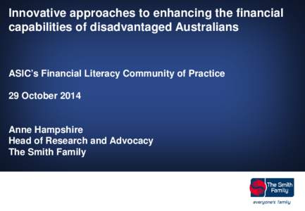 Innovative approaches to enhancing the financial capabilities of disadvantaged Australians ASIC’s Financial Literacy Community of Practice 29 October 2014