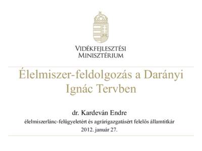 Élelmiszer-feldolgozás a Darányi Ignác Tervben dr. Kardeván Endre élelmiszerlánc-felügyeletért és agrárigazgatásért felelős államtitkár[removed]január 27.