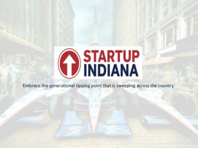 Embrace	
  the	
  genera-onal	
  -pping	
  point	
  that	
  is	
  sweeping	
  across	
  the	
  country	
    Indiana’s	
  DNA:	
   Overview:	
  $283+	
  million	
  in	
  startup	
  funding	
  in	
  