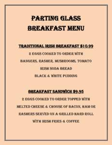 Parting Glass Breakfast Menu Traditional Irish Breakfast $eggs cooked to order with Bangers, rasher, mushrooms, tomato Irish soda bread