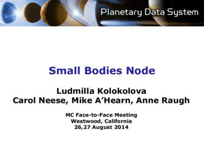 Small Bodies Node Ludmilla Kolokolova Carol Neese, Mike A’Hearn, Anne Raugh MC Face-to-Face Meeting Westwood, California 26,27 August 2014