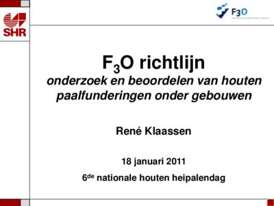 F3O richtlijn onderzoek en beoordelen van houten paalfunderingen onder gebouwen René Klaassen 18 januari 2011 6de nationale houten heipalendag
