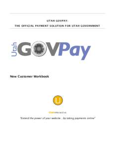 UTAH GOVPAY: THE OFFICIAL PAYMENT SOLUTION FOR UTAH GOVERN MENT New Customer Workbook  “Extend the power of your website…by taking payments online”