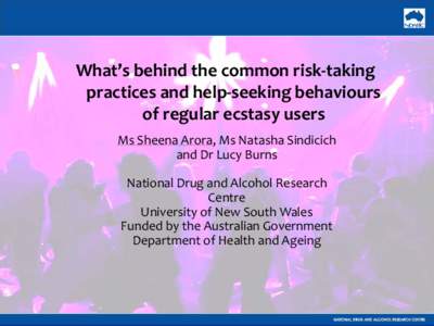 What’s behind the common risk-taking practices and help-seeking behaviours of regular ecstasy users Ms Sheena Arora, Ms Natasha Sindicich and Dr Lucy Burns National Drug and Alcohol Research