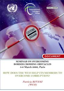 SEMINAR ON OVERCOMING BORDER CROSSING OBSTACLES 5-6 March 2009, Paris HOW DOES THE WCO HELP ITS MEMBERS TO OVERCOME CORRUPTION?