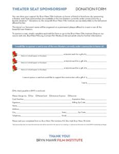 Theater SEAT SPONSORSHIP  DONATION FORM You can show your support for Bryn Mawr Film Institute—or honor a friend or loved one—by sponsoring a theater seat! Seat sponsorships are available in the two theaters currentl