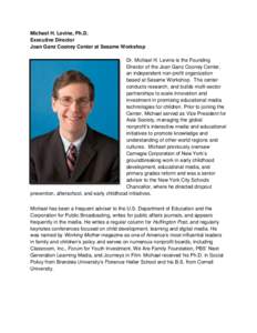 Michael H. Levine, Ph.D. Executive Director Joan Ganz Cooney Center at Sesame Workshop Dr. Michael H. Levine is the Founding Director of the Joan Ganz Cooney Center, an independent non-profit organization