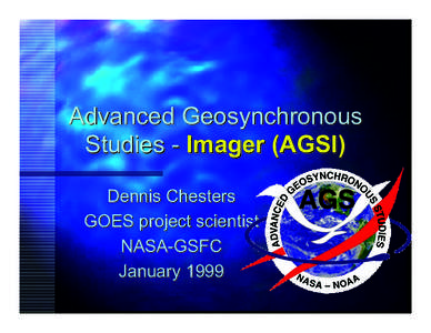 Advanced Geosynchronous Studies - Imager (AGSI) Dennis Chesters GOES project scientist NASA-GSFC January 1999