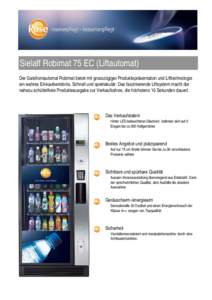 Sielaff Robimat 75 EC (Liftautomat) Der Galsfrontautomat Robimat bietet mit grosszügiger Produktepräsentation und Lifttechnologie ein wahres Einkaufserlebnis. Schnell und spektakulär: Das faszinierende Liftsystem mach