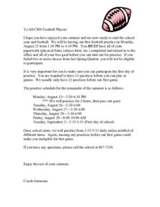 To All CMS Football Players: I hope you have enjoyed your summer and are now ready to start the school year and football. We will be having our first football practice on Monday, August 25 from 3:30 PM to 6:30 PM. You MU