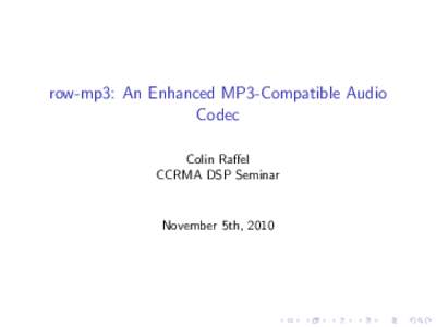 row-mp3: An Enhanced MP3-Compatible Audio Codec Colin Raffel CCRMA DSP Seminar  November 5th, 2010