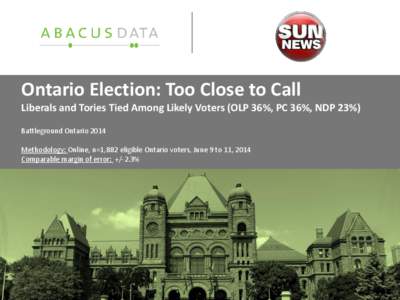 Ontario Election: Too Close to Call Liberals and Tories Tied Among Likely Voters (OLP 36%, PC 36%, NDP 23%) Battleground Ontario 2014 Methodology: Online, n=1,882 eligible Ontario voters, June 9 to 11, 2014 Comparable ma