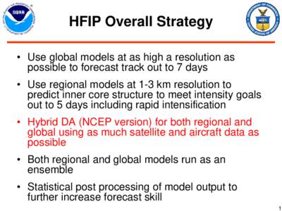 HFIP Overall Strategy • Use global models at as high a resolution as possible to forecast track out to 7 days • Use regional models at 1-3 km resolution to predict inner core structure to meet intensity goals out to 